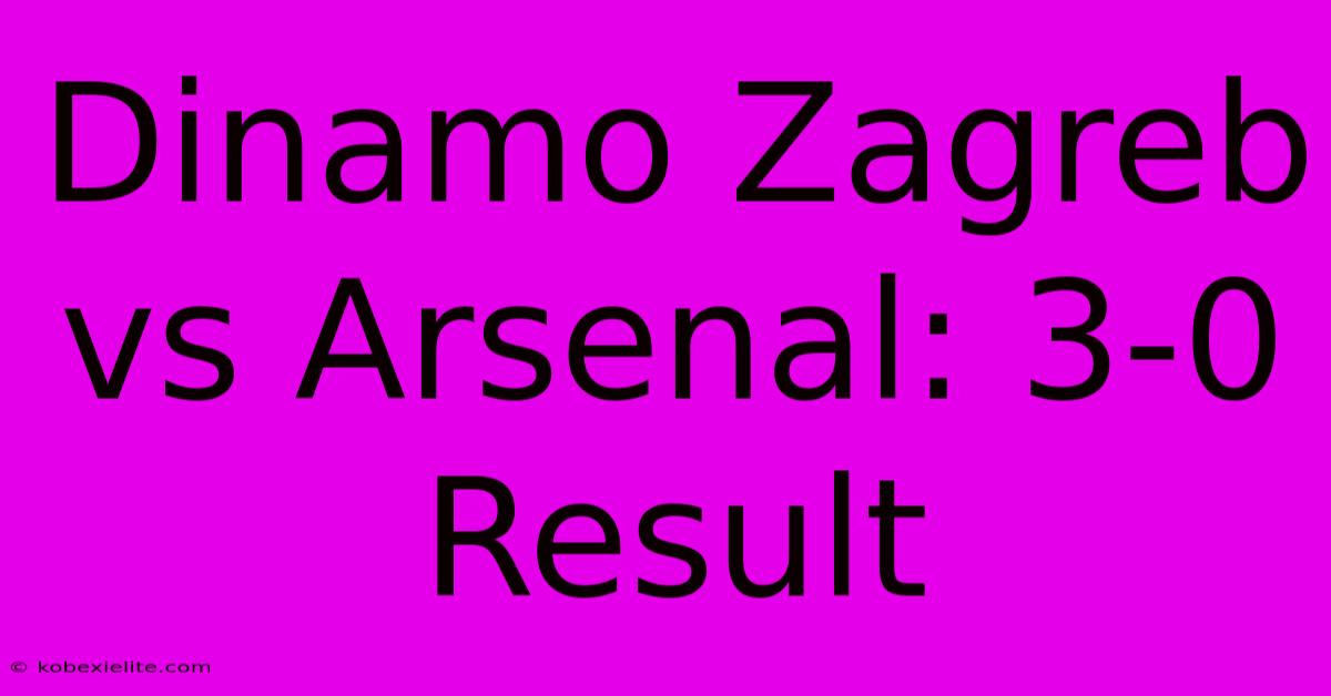 Dinamo Zagreb Vs Arsenal: 3-0 Result