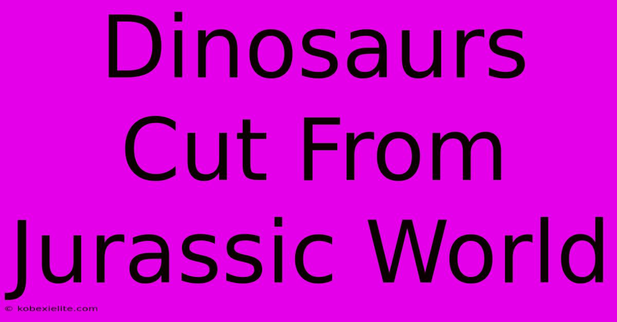 Dinosaurs Cut From Jurassic World