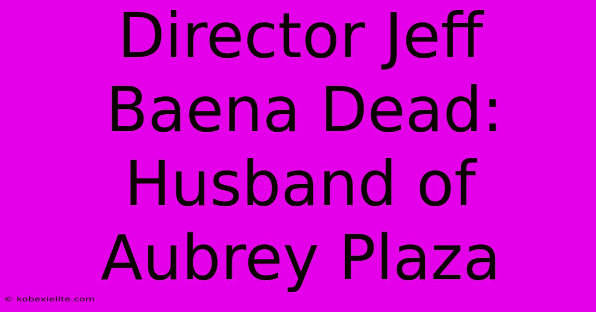 Director Jeff Baena Dead: Husband Of Aubrey Plaza