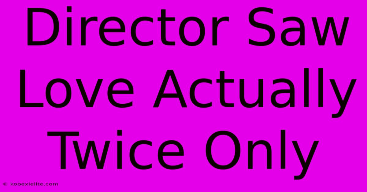 Director Saw Love Actually Twice Only