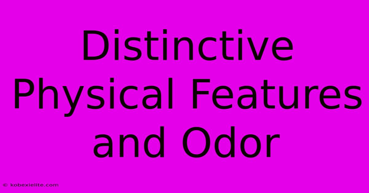 Distinctive Physical Features And Odor