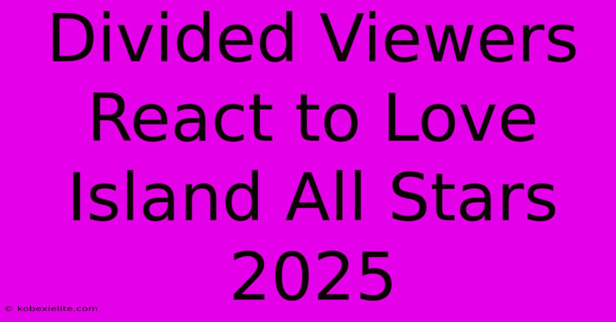 Divided Viewers React To Love Island All Stars 2025