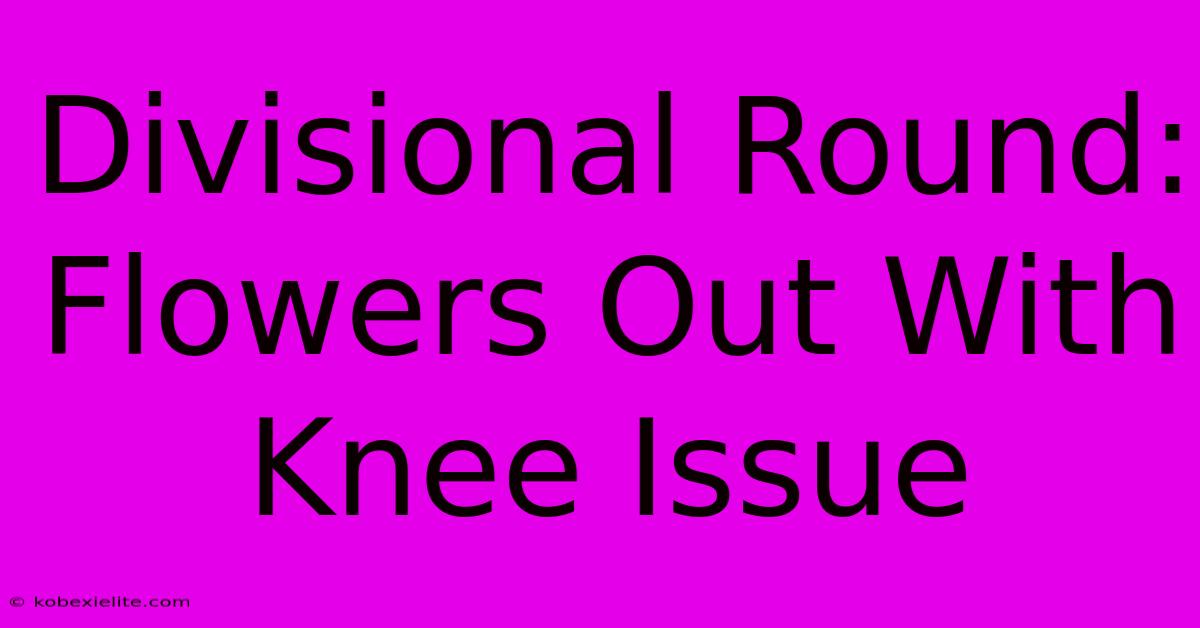 Divisional Round: Flowers Out With Knee Issue