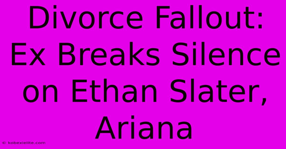 Divorce Fallout: Ex Breaks Silence On Ethan Slater, Ariana