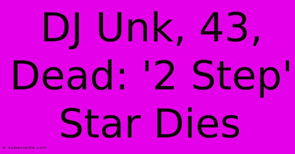 DJ Unk, 43, Dead: '2 Step' Star Dies