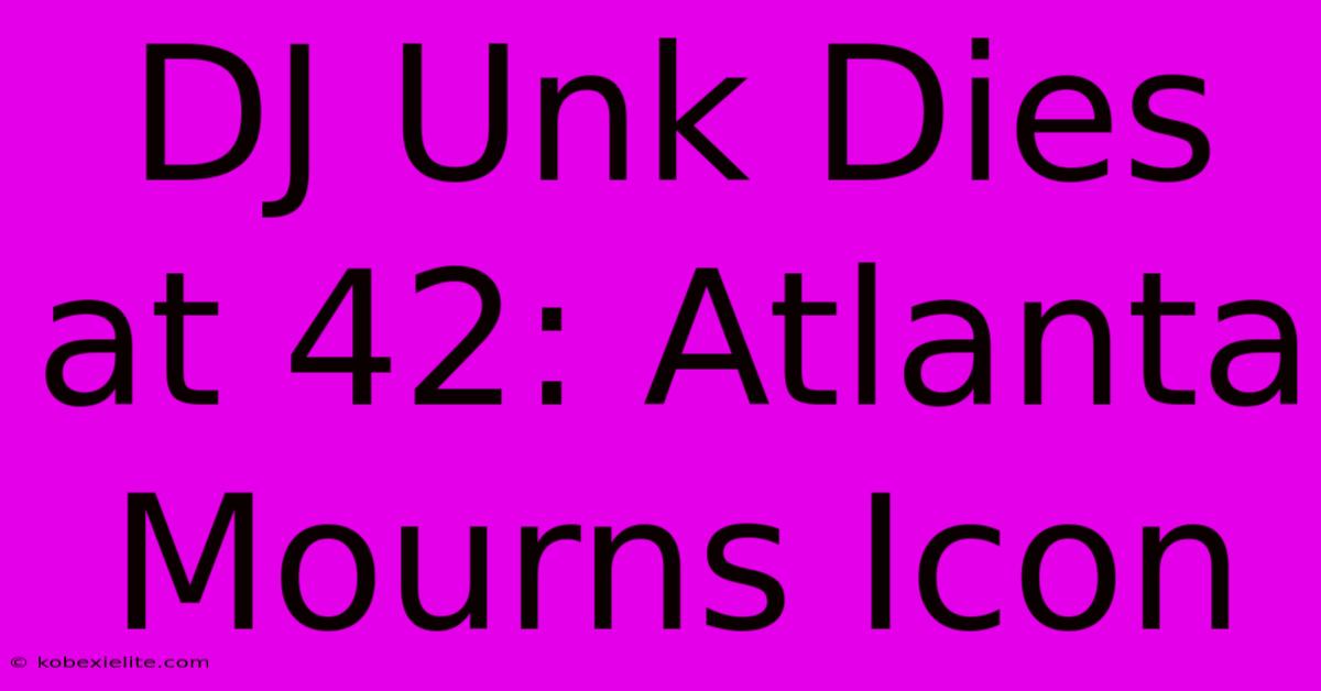 DJ Unk Dies At 42: Atlanta Mourns Icon