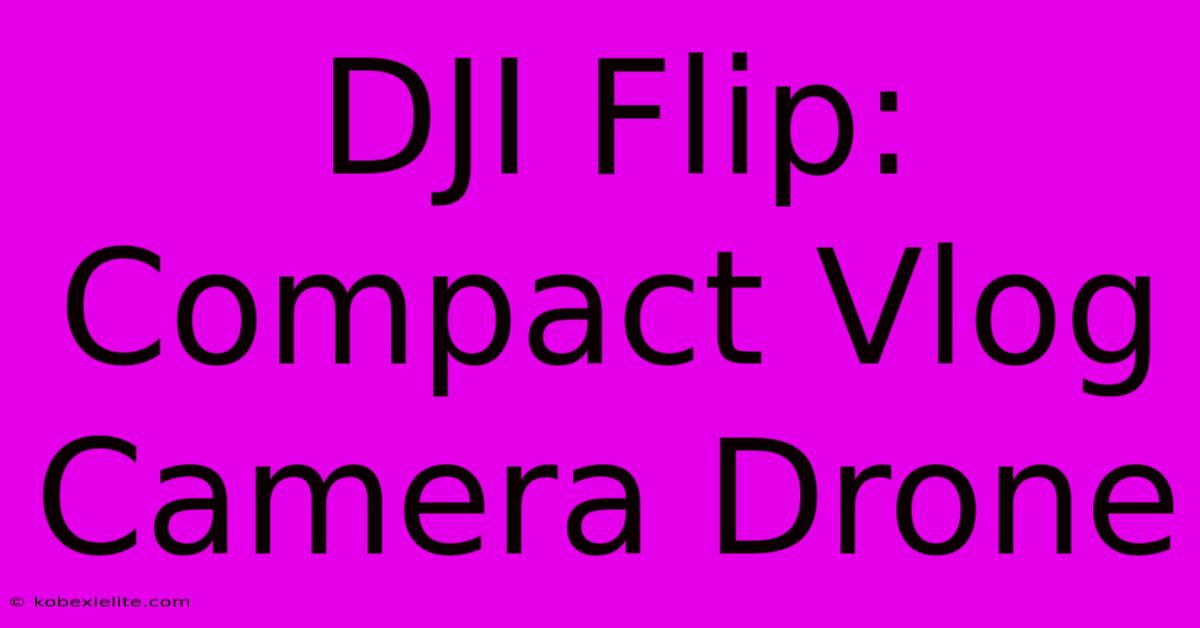 DJI Flip: Compact Vlog Camera Drone