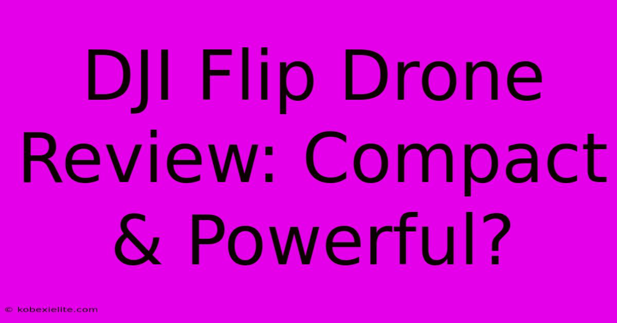 DJI Flip Drone Review: Compact & Powerful?