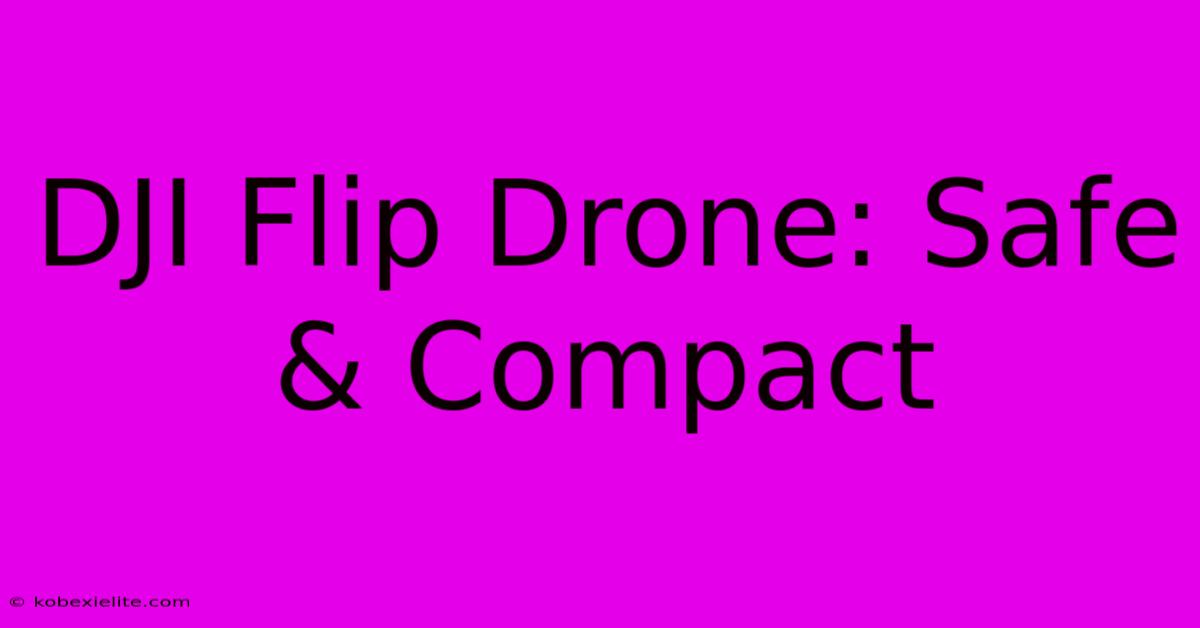 DJI Flip Drone: Safe & Compact