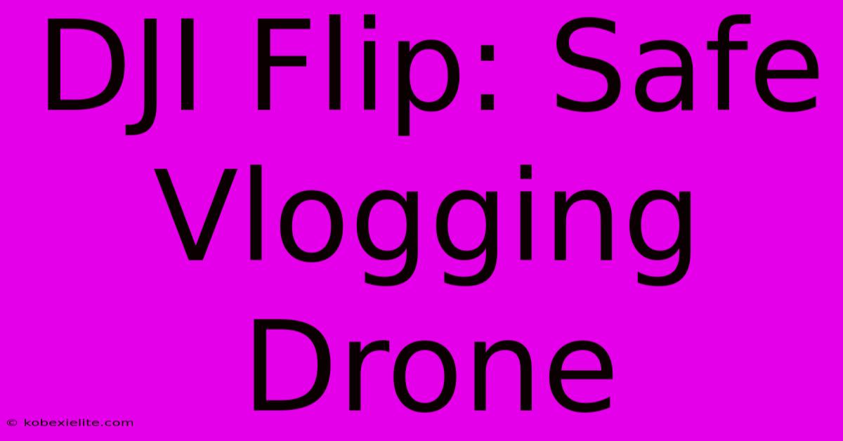 DJI Flip: Safe Vlogging Drone