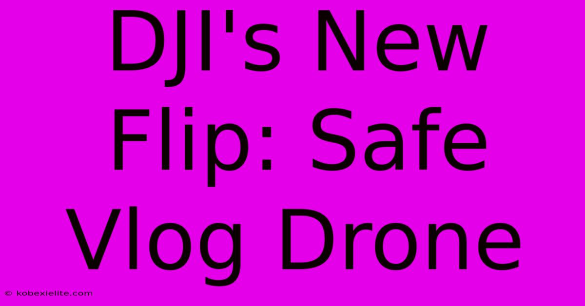 DJI's New Flip: Safe Vlog Drone