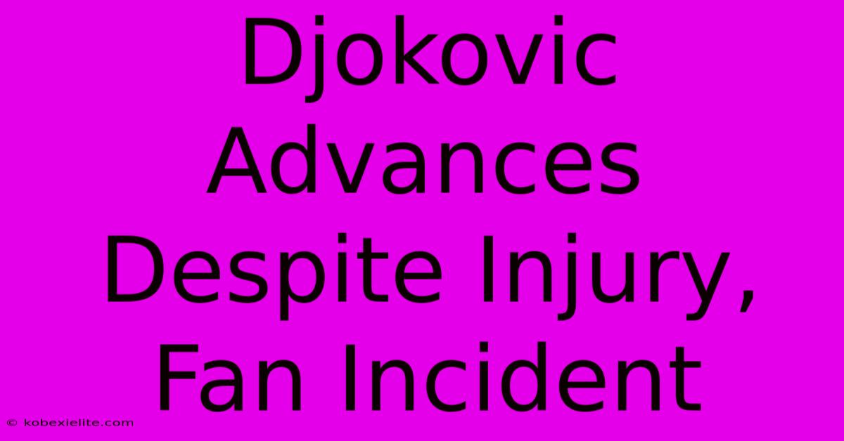 Djokovic Advances Despite Injury, Fan Incident