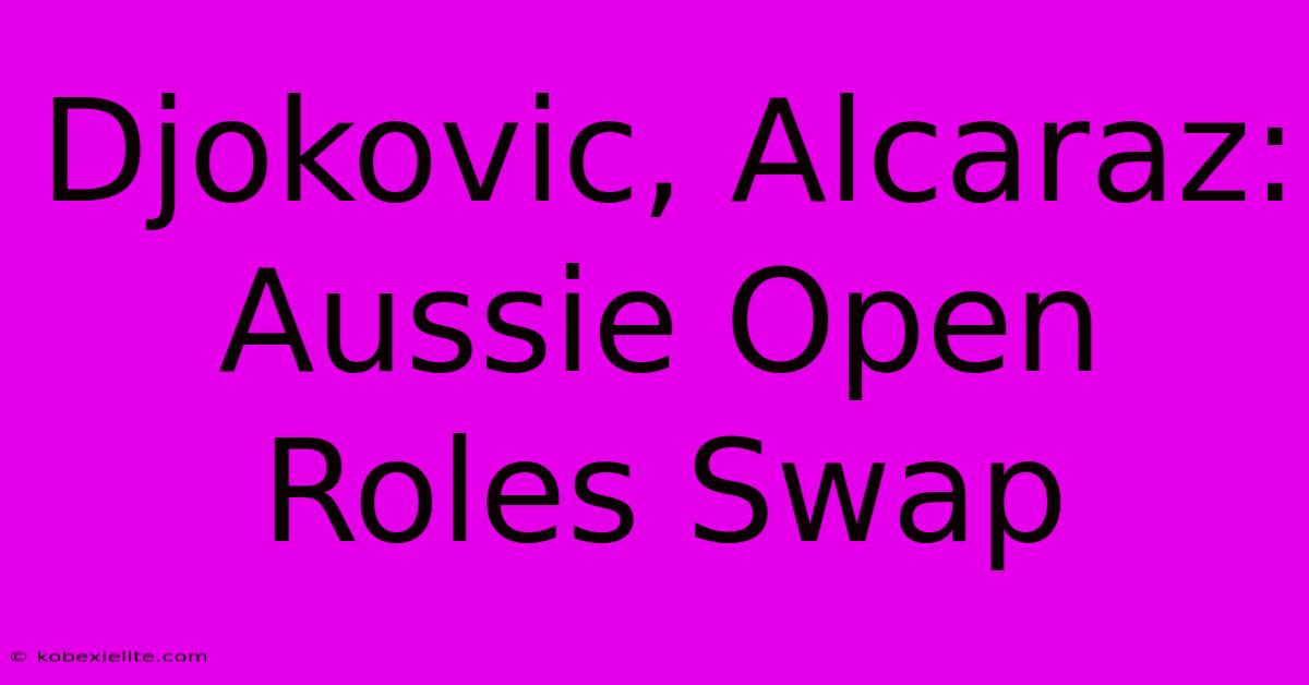 Djokovic, Alcaraz: Aussie Open Roles Swap