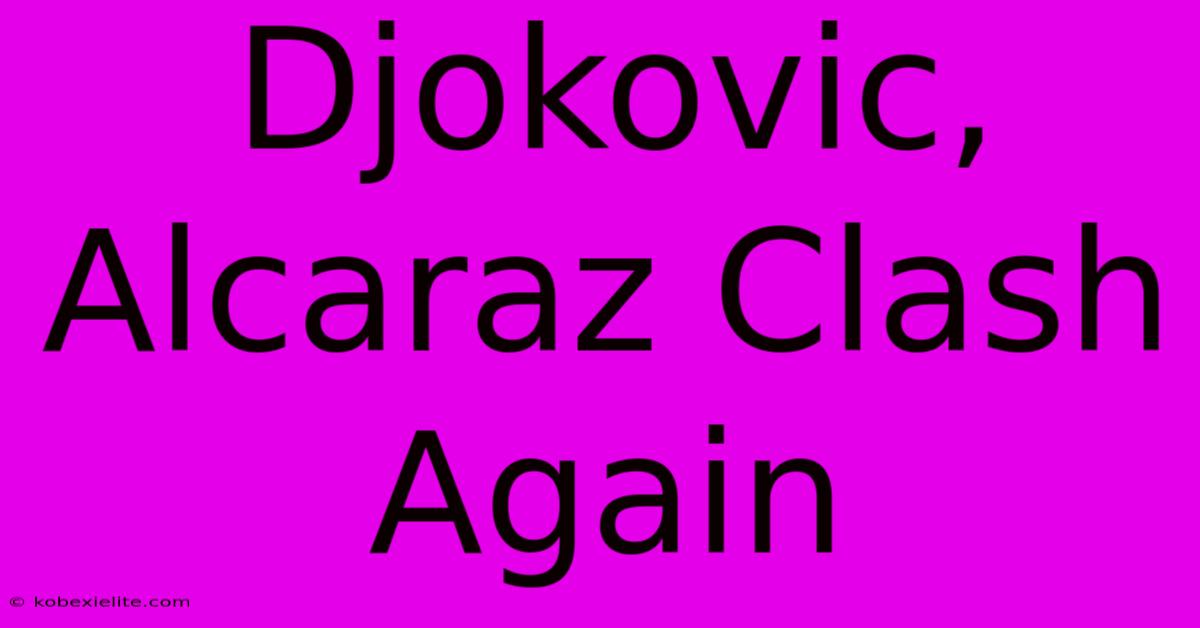 Djokovic, Alcaraz Clash Again