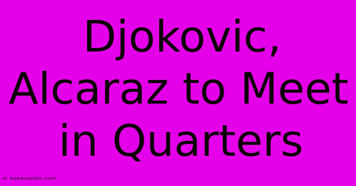 Djokovic, Alcaraz To Meet In Quarters