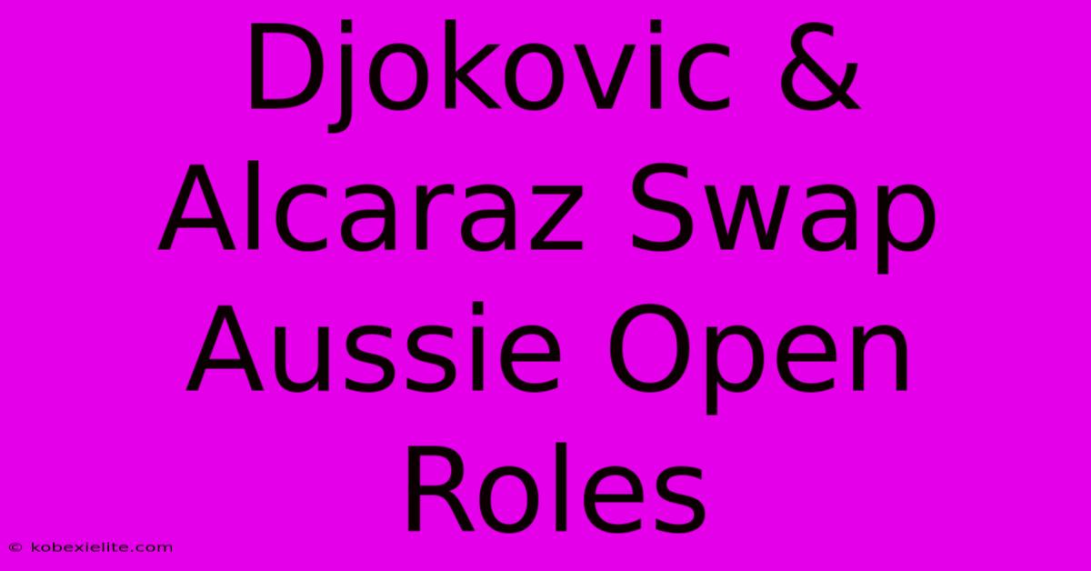 Djokovic & Alcaraz Swap Aussie Open Roles