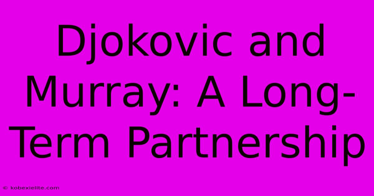 Djokovic And Murray: A Long-Term Partnership