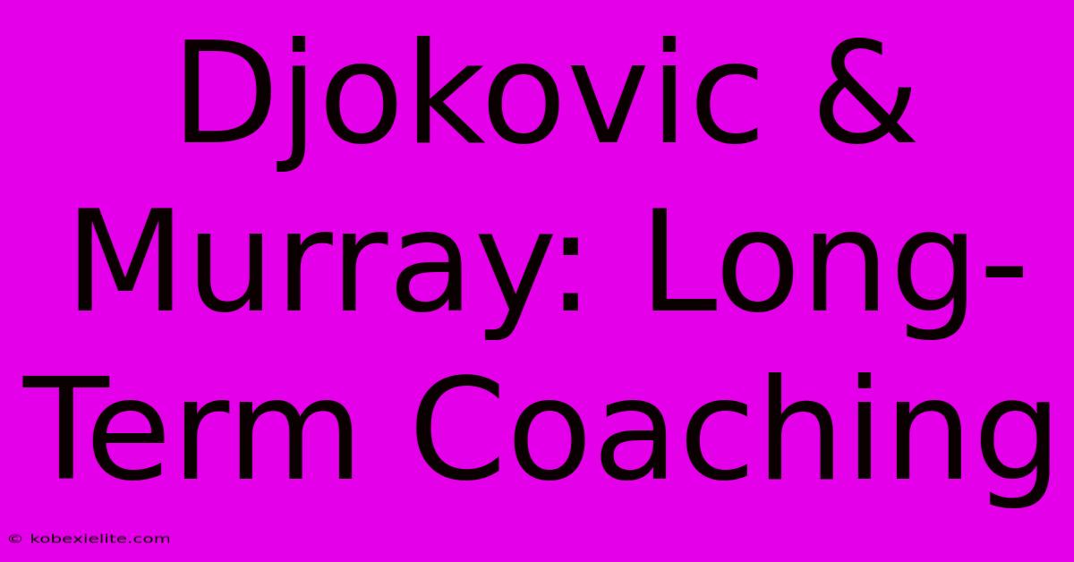 Djokovic & Murray: Long-Term Coaching