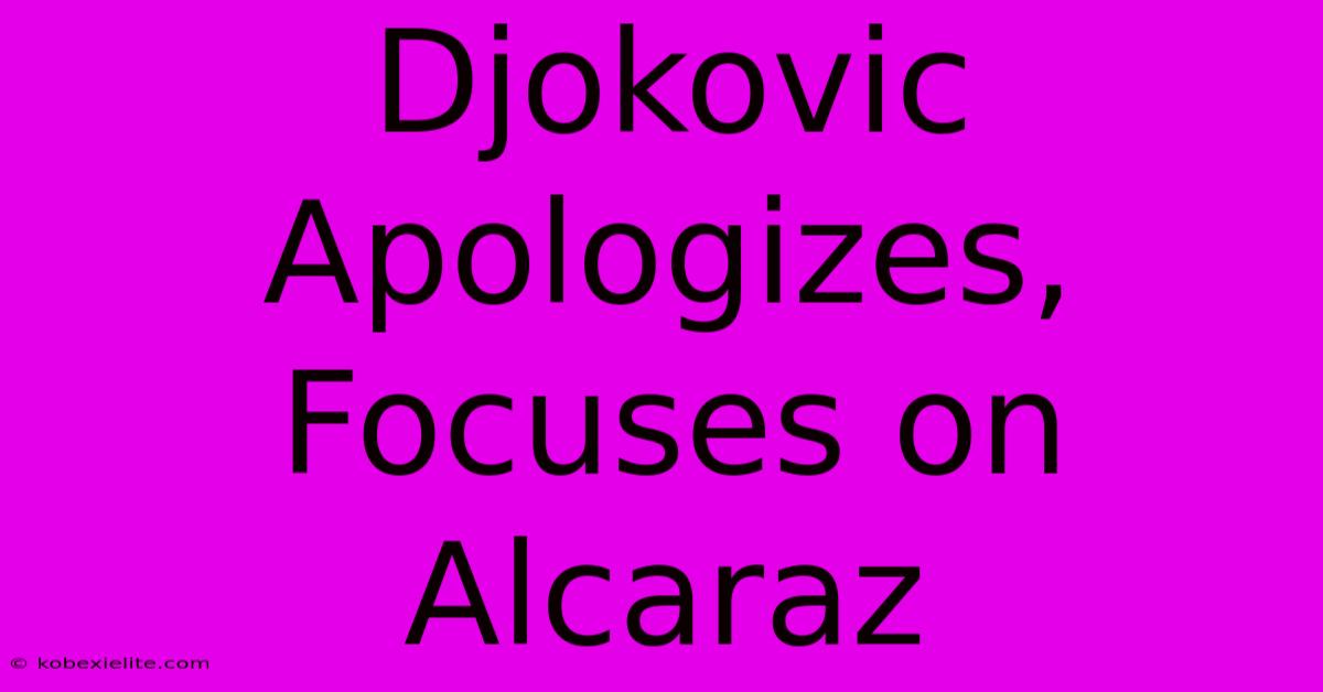 Djokovic Apologizes, Focuses On Alcaraz