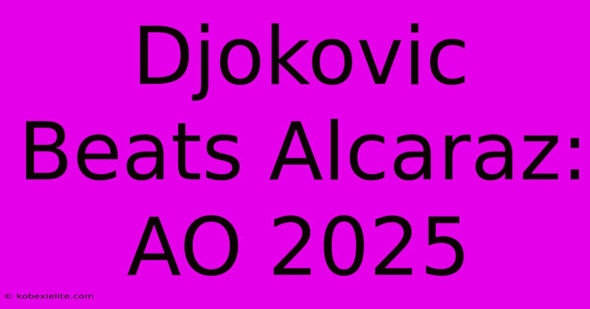 Djokovic Beats Alcaraz: AO 2025