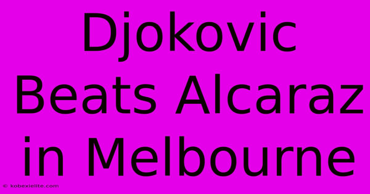 Djokovic Beats Alcaraz In Melbourne