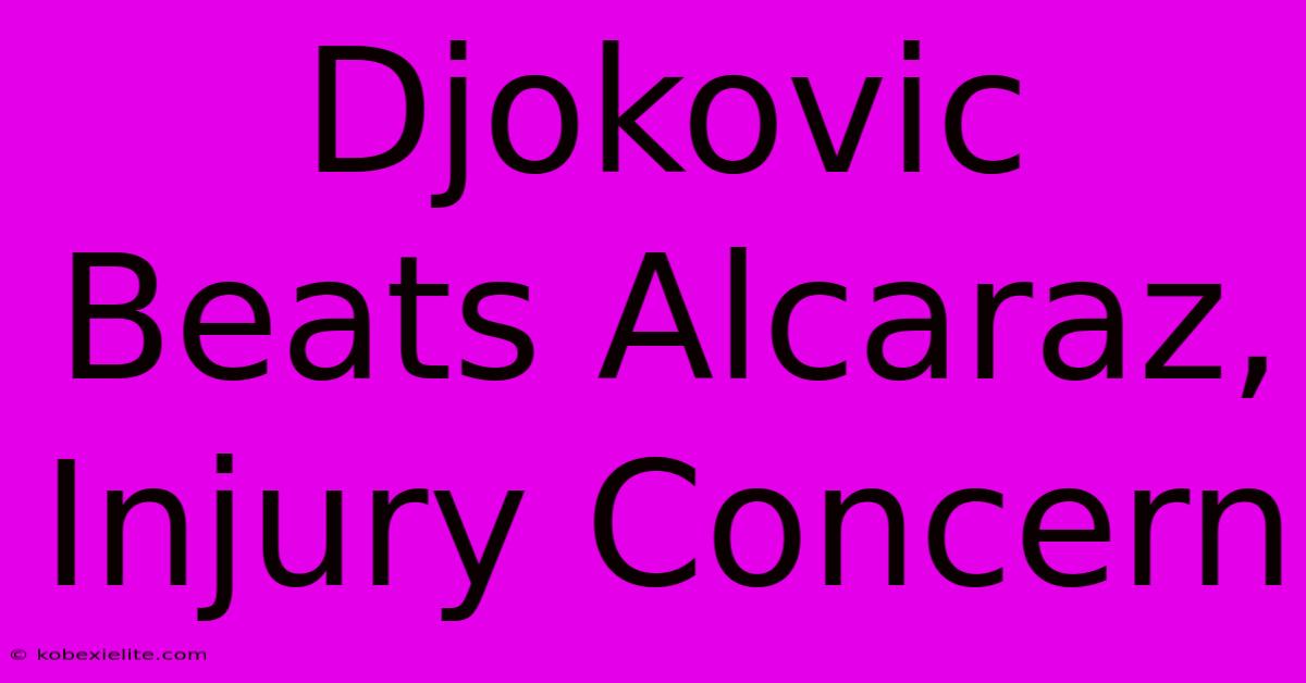 Djokovic Beats Alcaraz, Injury Concern