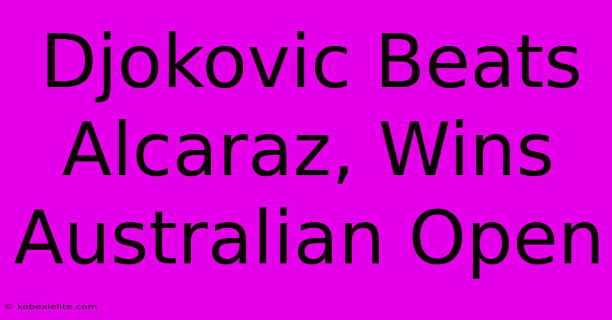 Djokovic Beats Alcaraz, Wins Australian Open