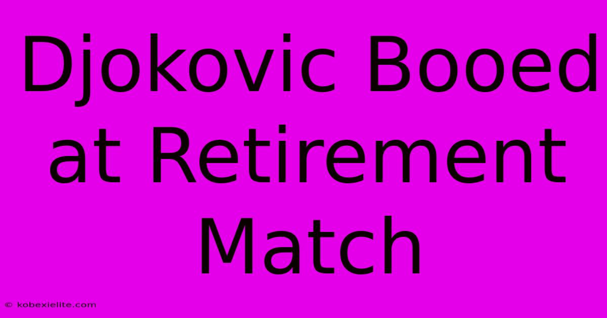 Djokovic Booed At Retirement Match