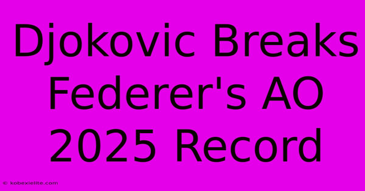 Djokovic Breaks Federer's AO 2025 Record