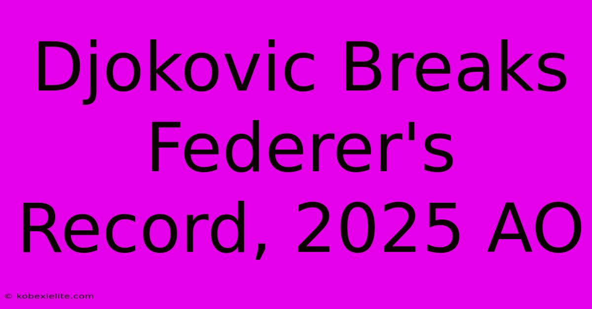 Djokovic Breaks Federer's Record, 2025 AO