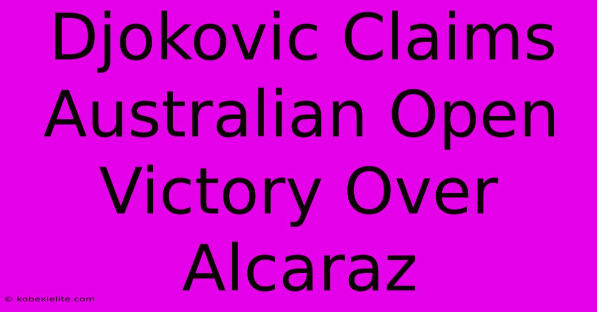 Djokovic Claims Australian Open Victory Over Alcaraz