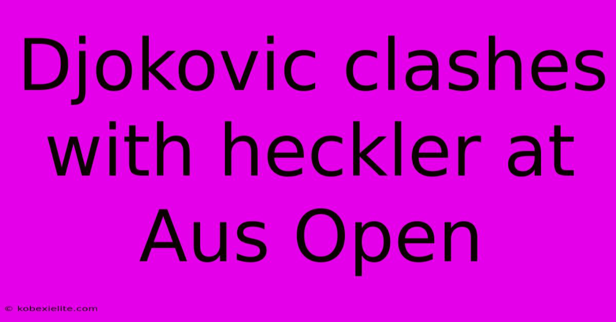 Djokovic Clashes With Heckler At Aus Open