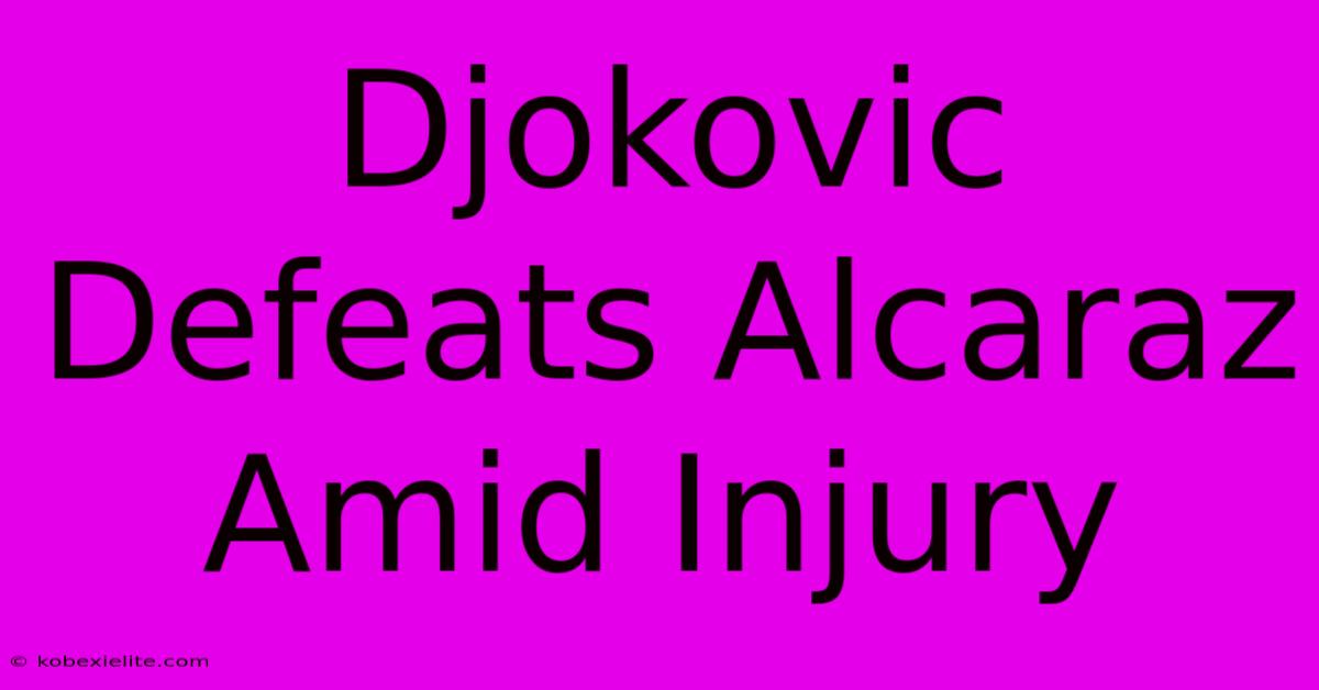 Djokovic Defeats Alcaraz Amid Injury