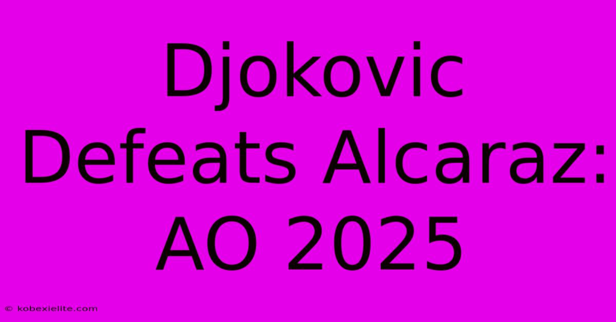 Djokovic Defeats Alcaraz: AO 2025