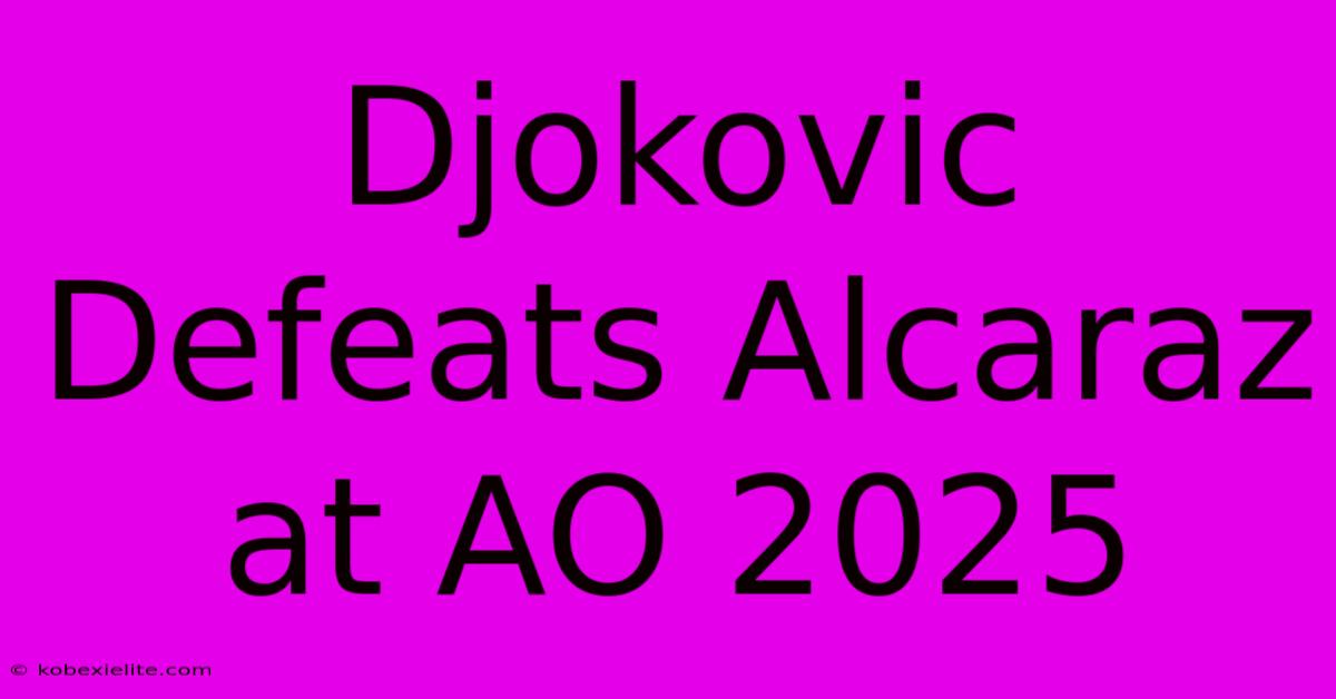 Djokovic Defeats Alcaraz At AO 2025