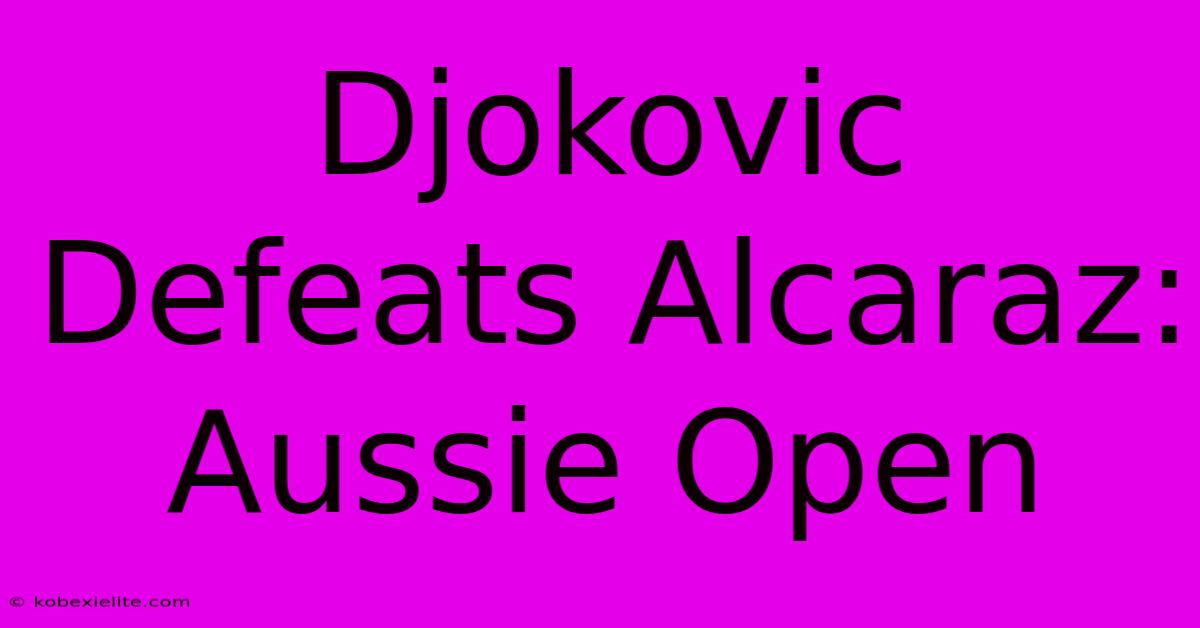 Djokovic Defeats Alcaraz: Aussie Open