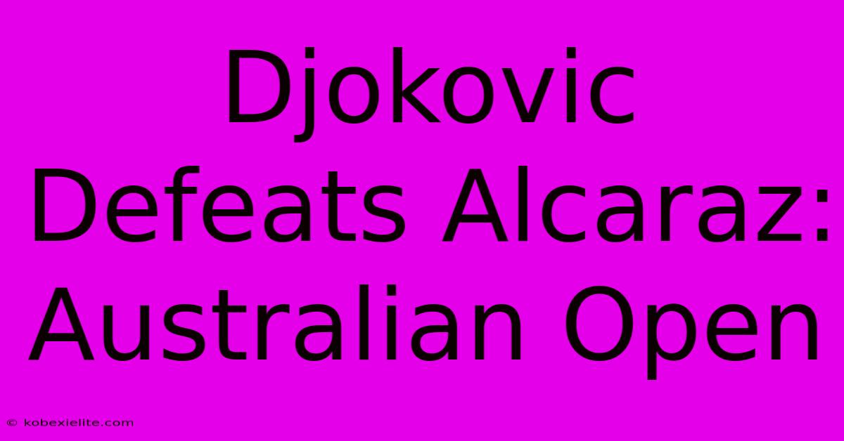 Djokovic Defeats Alcaraz: Australian Open