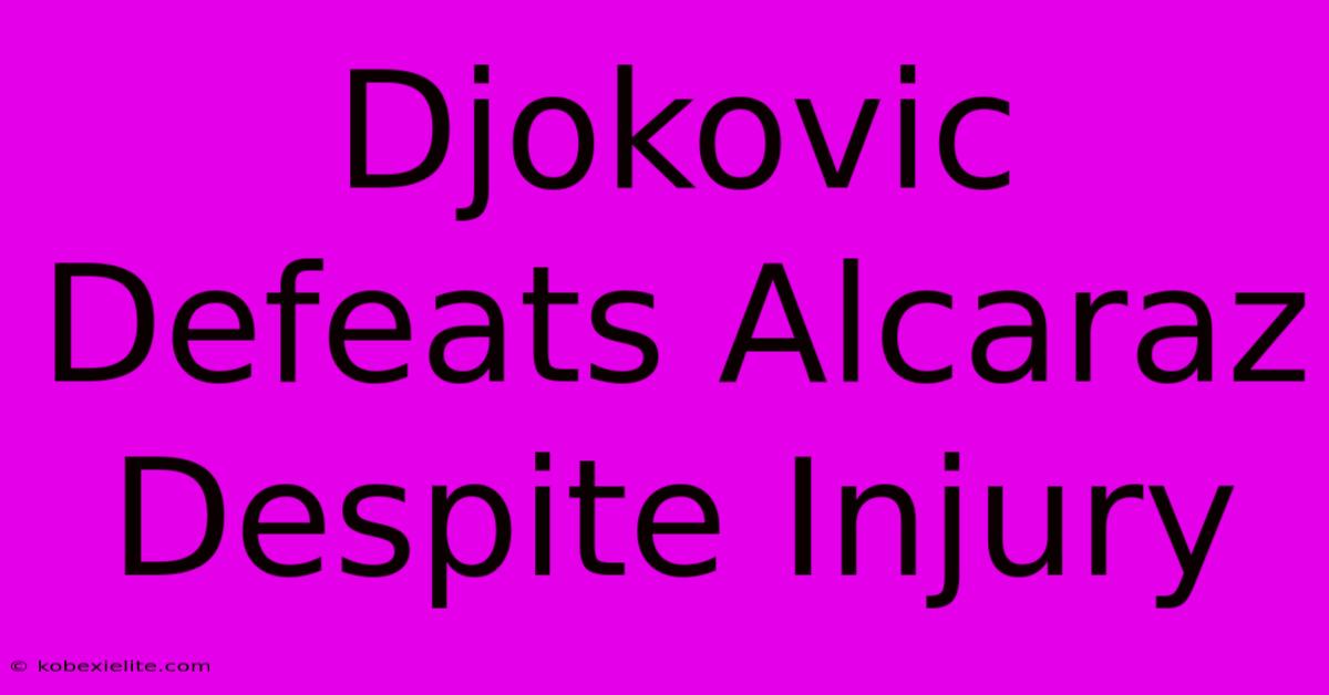 Djokovic Defeats Alcaraz Despite Injury