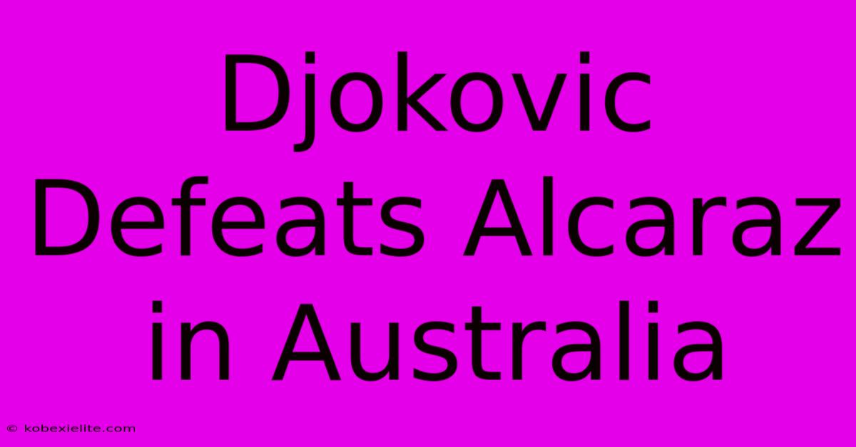 Djokovic Defeats Alcaraz In Australia