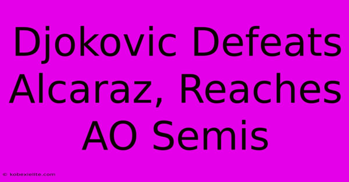 Djokovic Defeats Alcaraz, Reaches AO Semis