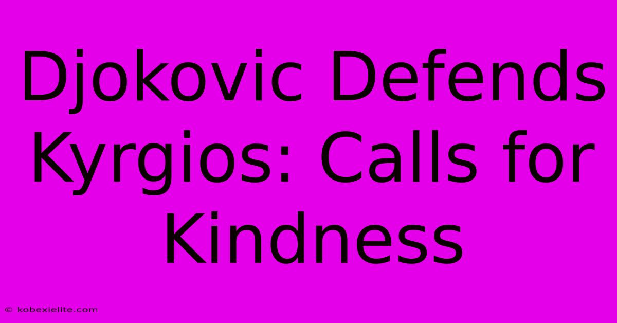 Djokovic Defends Kyrgios: Calls For Kindness