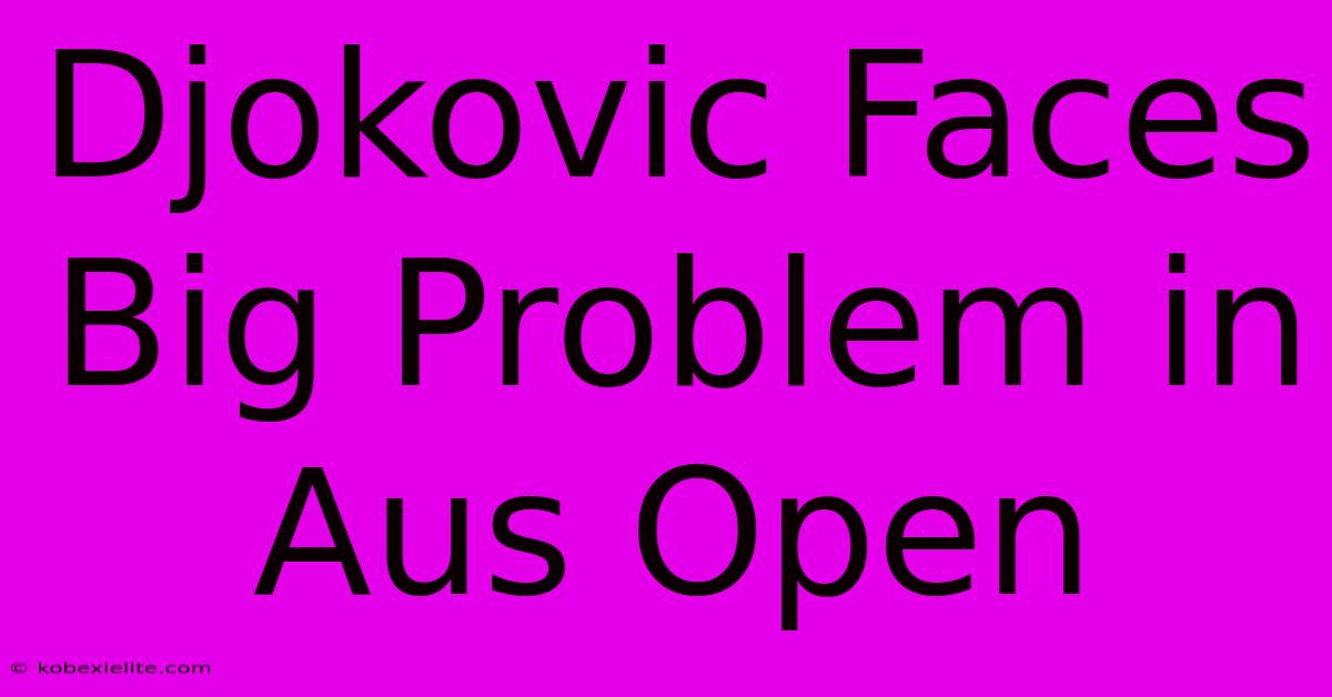 Djokovic Faces Big Problem In Aus Open