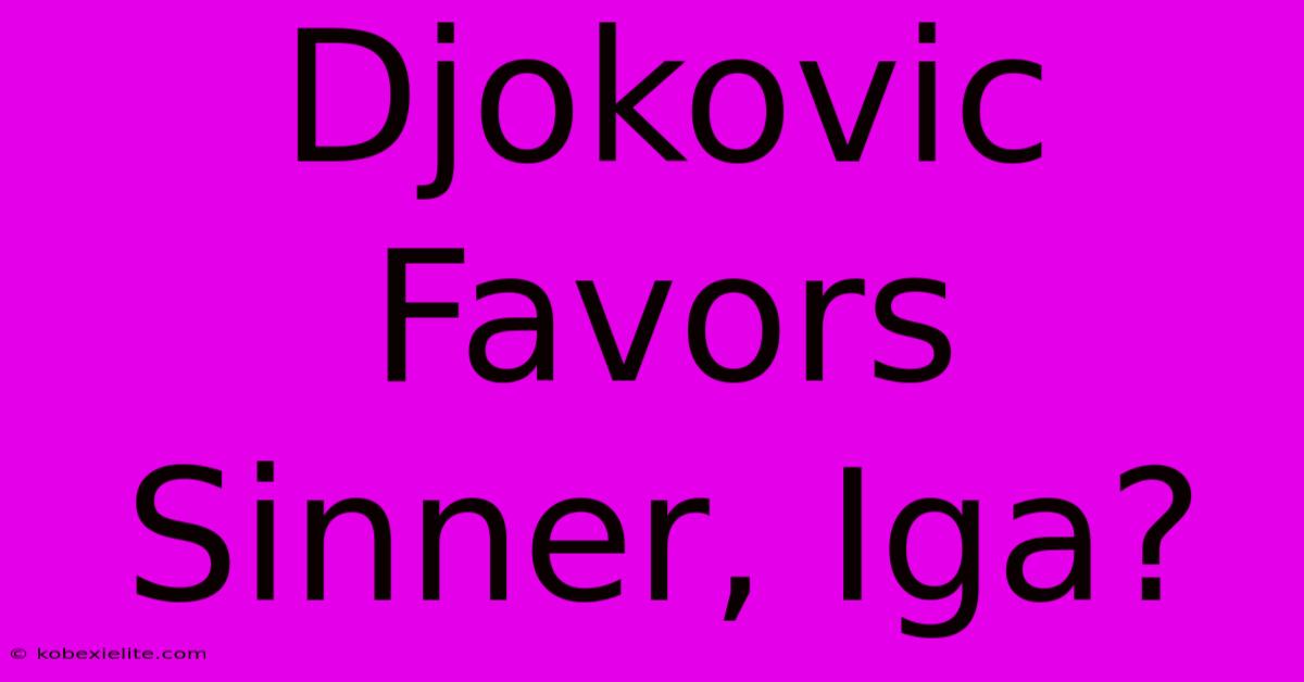 Djokovic Favors Sinner, Iga?