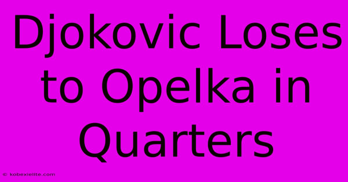 Djokovic Loses To Opelka In Quarters