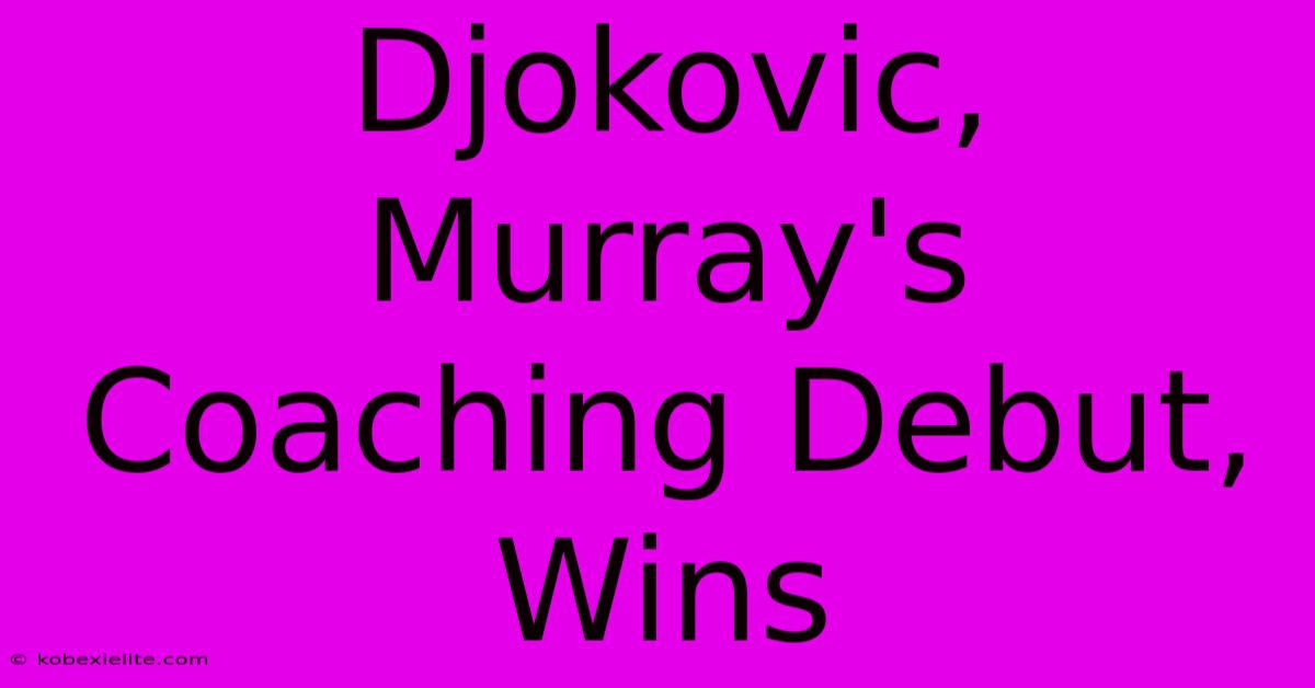 Djokovic, Murray's Coaching Debut, Wins