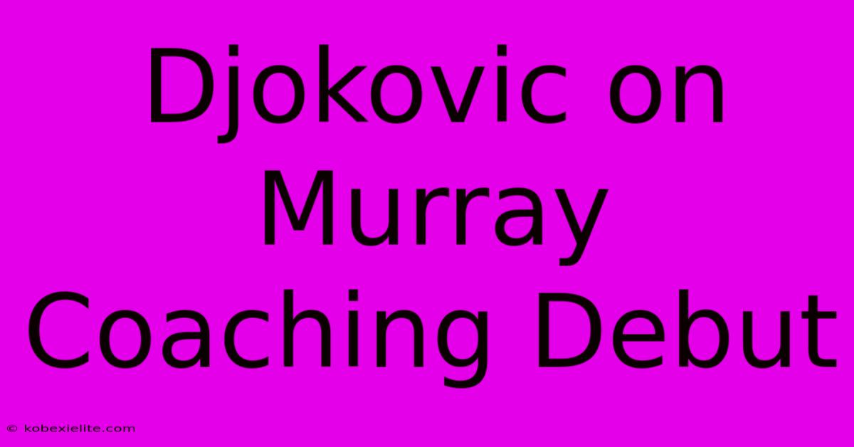 Djokovic On Murray Coaching Debut