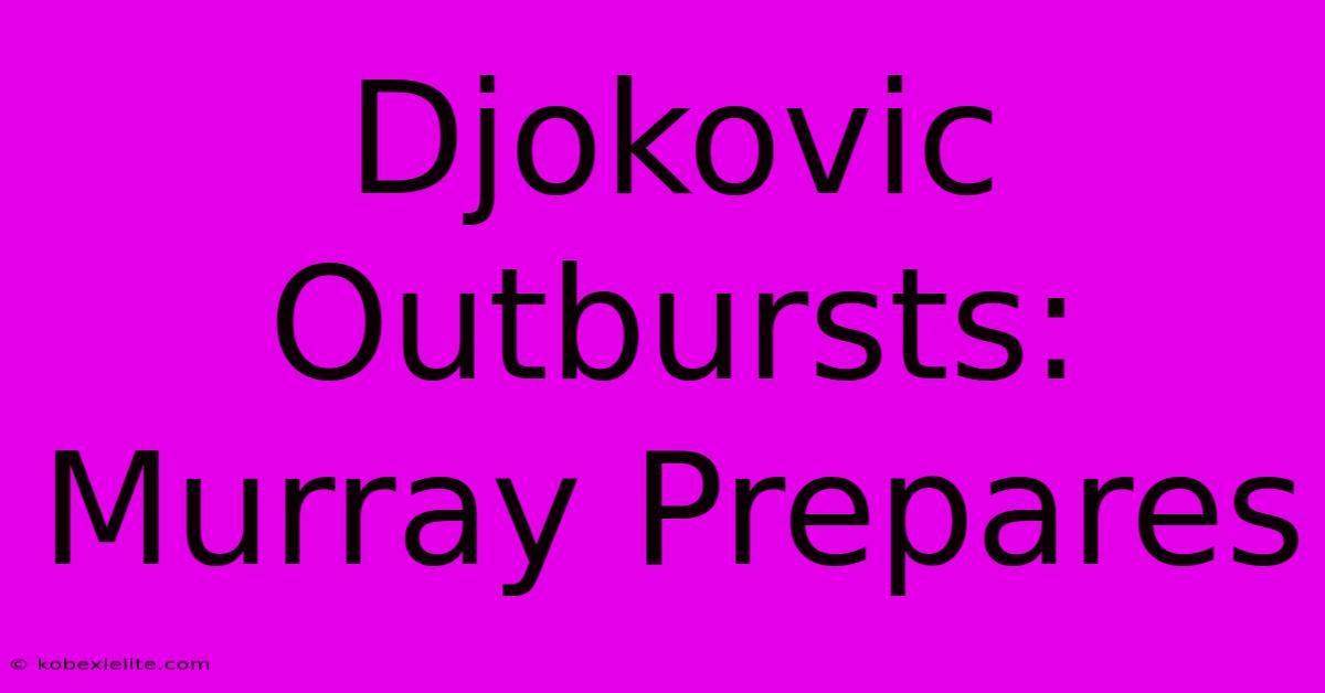 Djokovic Outbursts: Murray Prepares