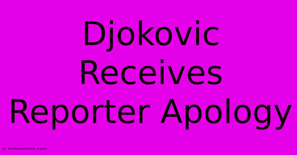 Djokovic Receives Reporter Apology