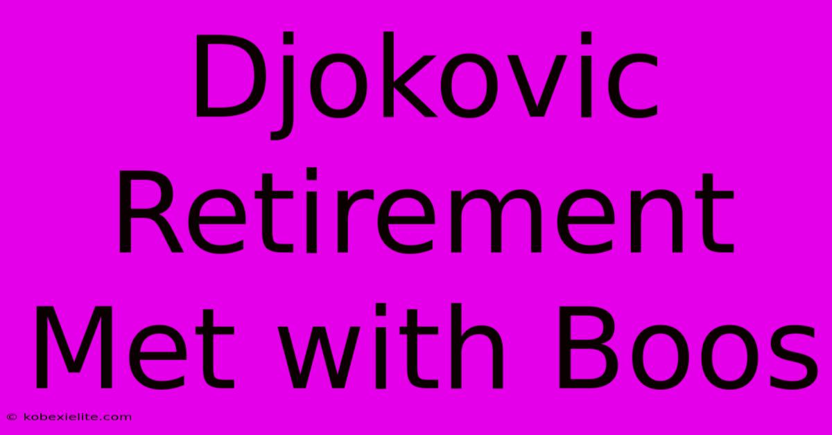 Djokovic Retirement Met With Boos