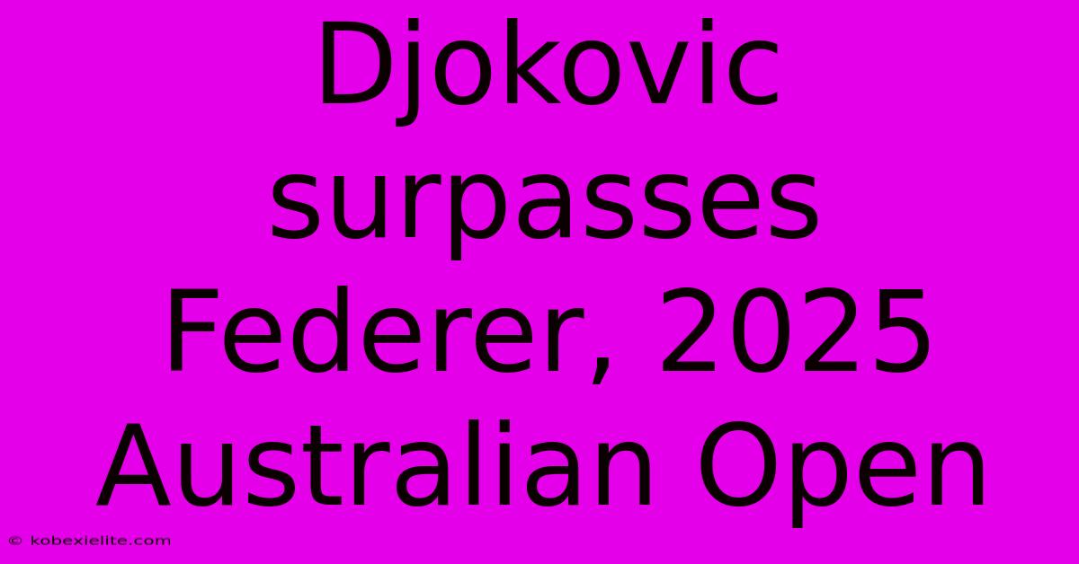 Djokovic Surpasses Federer, 2025 Australian Open